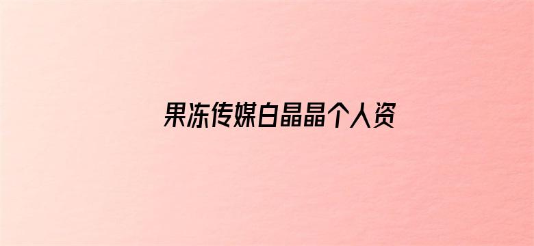 >果冻传媒白晶晶个人资料横幅海报图